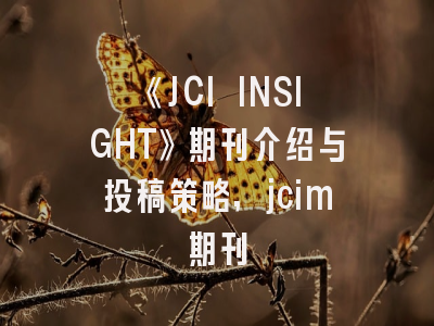 《JCI INSIGHT》期刊介绍与投稿策略,jcim期刊
