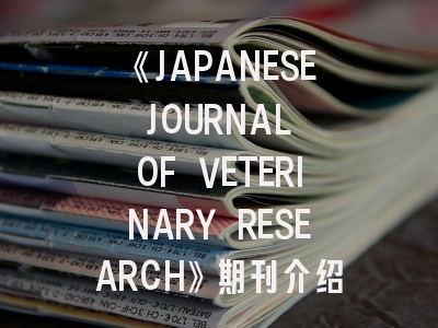 《JAPANESE JOURNAL OF VETERINARY RESEARCH》期刊介绍与投稿策略,journalstandard日本官网