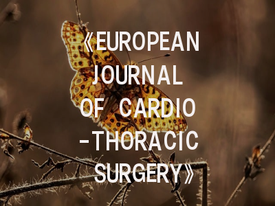 《EUROPEAN JOURNAL OF CARDIO-THORACIC SURGERY》:心脏胸外科领域的学术灯塔