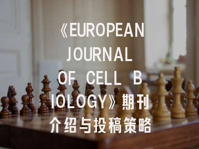 《EUROPEAN JOURNAL OF CELL BIOLOGY》期刊介绍与投稿策略