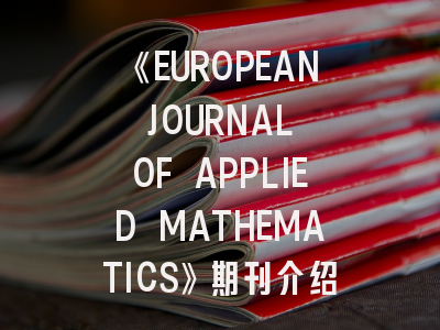 《EUROPEAN JOURNAL OF APPLIED MATHEMATICS》期刊介绍与投稿策略
