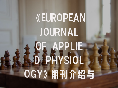 《EUROPEAN JOURNAL OF APPLIED PHYSIOLOGY》期刊介绍与投稿策略