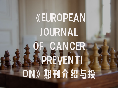 《EUROPEAN JOURNAL OF CANCER PREVENTION》期刊介绍与投稿策略