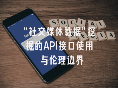 “社交媒体数据”挖掘的API接口使用 与伦理边界