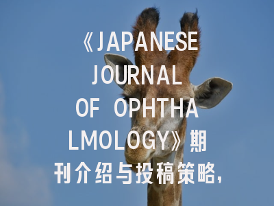 《JAPANESE JOURNAL OF OPHTHALMOLOGY》期刊介绍与投稿策略,journal of the physical society of japan