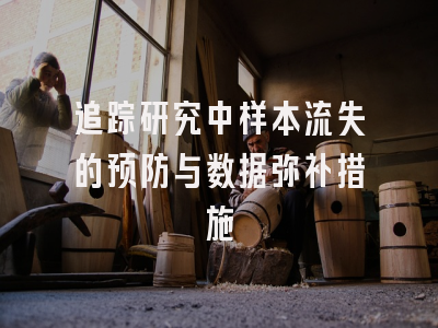 追踪研究中样本流失的预防与数据弥补措施