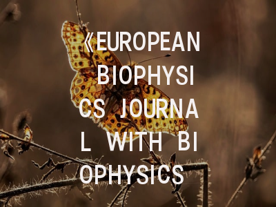 《EUROPEAN BIOPHYSICS JOURNAL WITH BIOPHYSICS LETTERS》期刊介绍与投稿策略