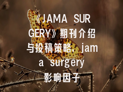 《JAMA SURGERY》期刊介绍与投稿策略,jama surgery影响因子