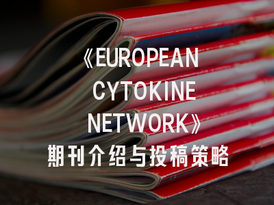 《EUROPEAN CYTOKINE NETWORK》期刊介绍与投稿策略