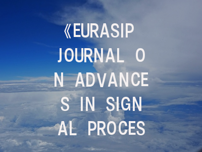 《EURASIP JOURNAL ON ADVANCES IN SIGNAL PROCESSING》期刊介绍与投稿策略