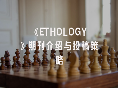 《ETHOLOGY》期刊介绍与投稿策略