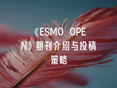 《ESMO OPEN》期刊介绍与投稿策略