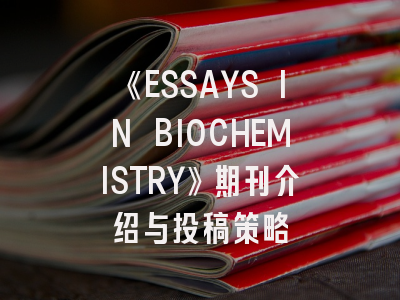 《ESSAYS IN BIOCHEMISTRY》期刊介绍与投稿策略