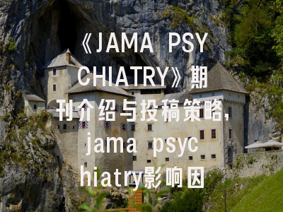 《JAMA PSYCHIATRY》期刊介绍与投稿策略,jama psychiatry影响因子