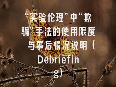 “实验伦理”中“欺骗”手法的使用限度 与事后情况说明（Debriefing）