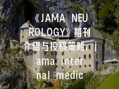 《JAMA NEUROLOGY》期刊介绍与投稿策略,jama internal medicine 投稿经验