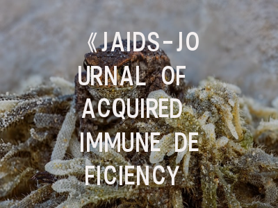 《JAIDS-JOURNAL OF ACQUIRED IMMUNE DEFICIENCY SYNDROMES》期刊介绍与投稿策略,journal of epidemiology and