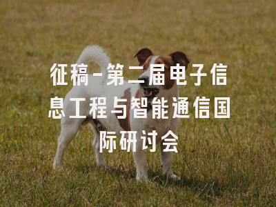 征稿-第二届电子信息工程与智能通信国际研讨会