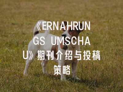 《ERNAHRUNGS UMSCHAU》期刊介绍与投稿策略
