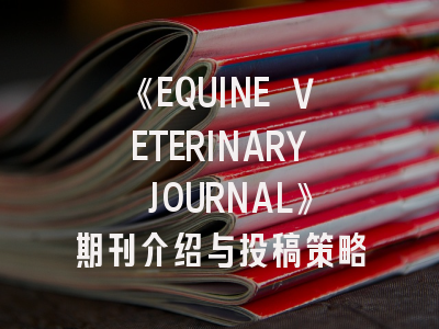 《EQUINE VETERINARY JOURNAL》期刊介绍与投稿策略