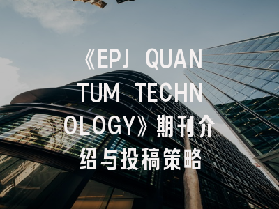 《EPJ QUANTUM TECHNOLOGY》期刊介绍与投稿策略