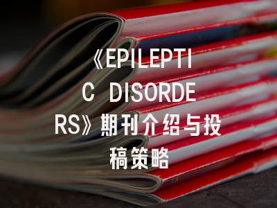 《EPILEPTIC DISORDERS》期刊介绍与投稿策略