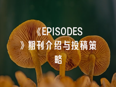 《EPISODES》期刊介绍与投稿策略