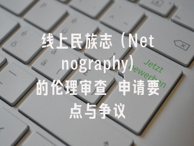 线上民族志(Netnography)的伦理审查 申请要点与争议