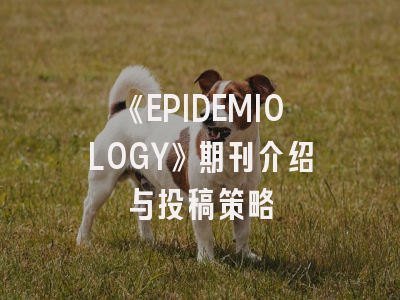 《EPIDEMIOLOGY》期刊介绍与投稿策略