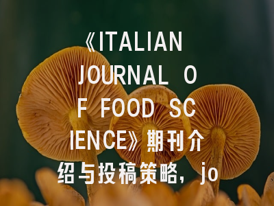 《ITALIAN JOURNAL OF FOOD SCIENCE》期刊介绍与投稿策略,journal of food science版面费