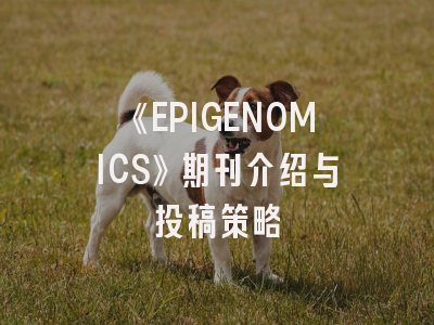 《EPIGENOMICS》期刊介绍与投稿策略