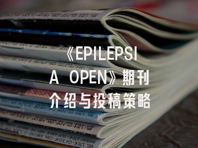 《EPILEPSIA OPEN》期刊介绍与投稿策略