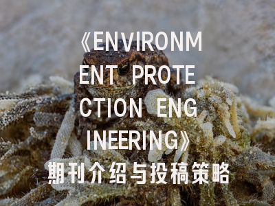 《ENVIRONMENT PROTECTION ENGINEERING》期刊介绍与投稿策略