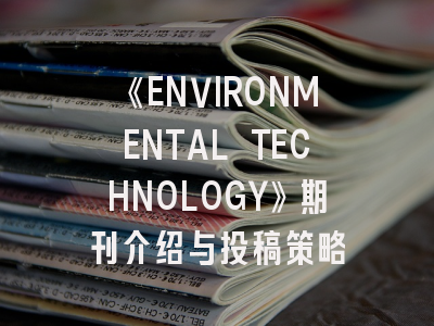 《ENVIRONMENTAL TECHNOLOGY》期刊介绍与投稿策略