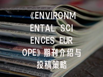 《ENVIRONMENTAL SCIENCES EUROPE》期刊介绍与投稿策略