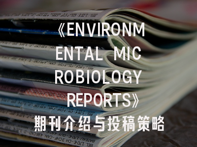 《ENVIRONMENTAL MICROBIOLOGY REPORTS》期刊介绍与投稿策略