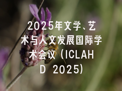 2025年文学、艺术与人文发展国际学术会议（ICLAHD 2025）