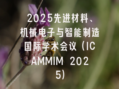 2025先进材料、机械电子与智能制造国际学术会议(ICAMMIM 2025)