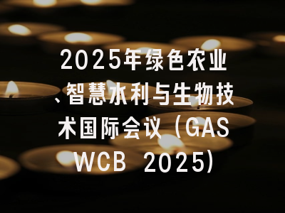 2025年绿色农业、智慧水利与生物技术国际会议（GASWCB 2025）