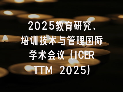 2025教育研究、培训技术与管理国际学术会议(ICERTTM 2025)