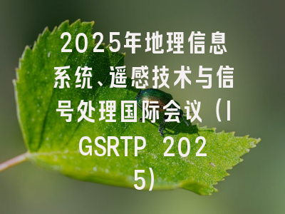 2025年地理信息系统、遥感技术与信号处理国际会议(IGSRTP 2025)