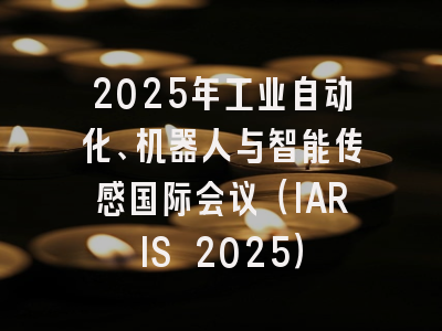 2025年工业自动化、机器人与智能传感国际会议(IARIS 2025)