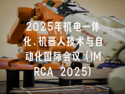 2025年机电一体化、机器人技术与自动化国际会议(IMRCA 2025)