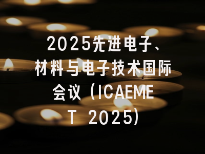 2025先进电子、材料与电子技术国际会议(ICAEMET 2025)