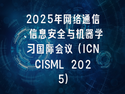 2025年网络通信、信息安全与机器学习国际会议(ICNCISML 2025)