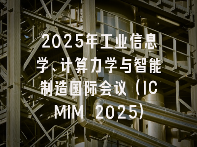 2025年工业信息学、计算力学与智能制造国际会议(ICMIM 2025)