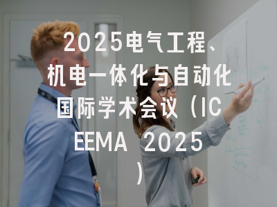 2025电气工程、机电一体化与自动化国际学术会议（ICEEMA 2025）