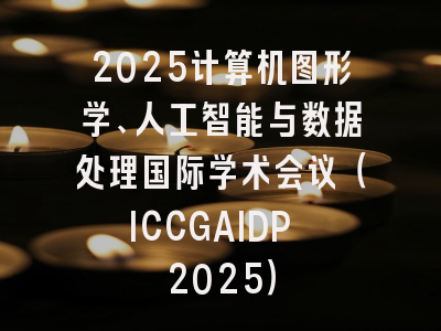 2025计算机图形学、人工智能与数据处理国际学术会议（ICCGAIDP 2025）