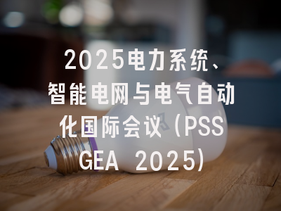2025电力系统、智能电网与电气自动化国际会议（PSSGEA 2025）
