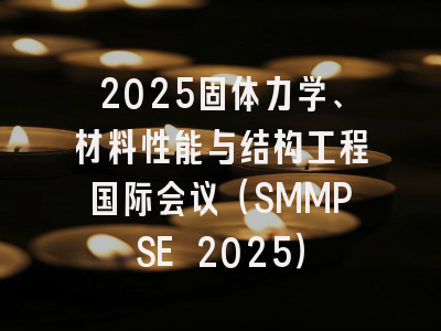 2025固体力学、材料性能与结构工程国际会议(SMMPSE 2025)